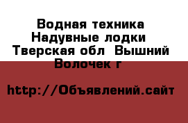 Водная техника Надувные лодки. Тверская обл.,Вышний Волочек г.